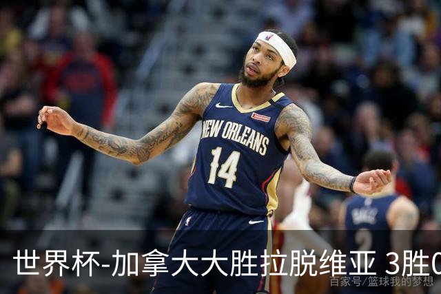 世界杯-加拿大大胜拉脱维亚 3胜0负强势晋级