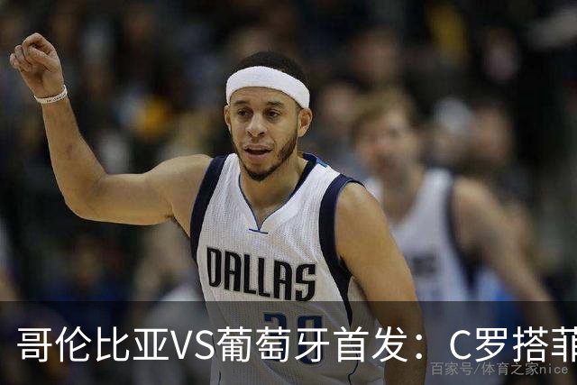 哥伦比亚VS葡萄牙首发：C罗搭菲利克斯 B费配巴黎班底