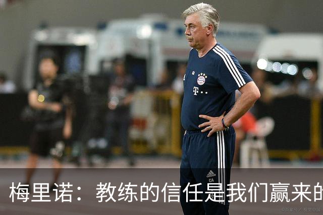 梅里诺：教练的信任是我们赢来的 替补出场必须有影响比赛的心态