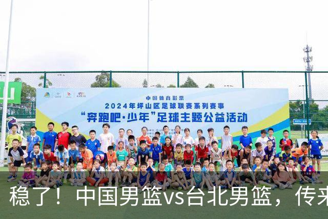 稳了！中国男篮vs台北男篮，传来4个好消息，潜力后卫迎来机会