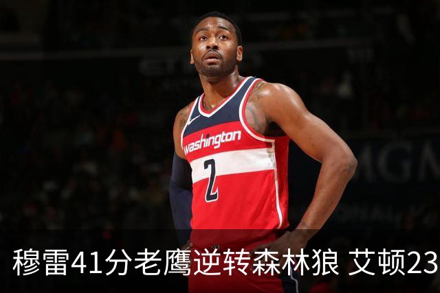 穆雷41分老鹰逆转森林狼 艾顿23板开拓者首胜