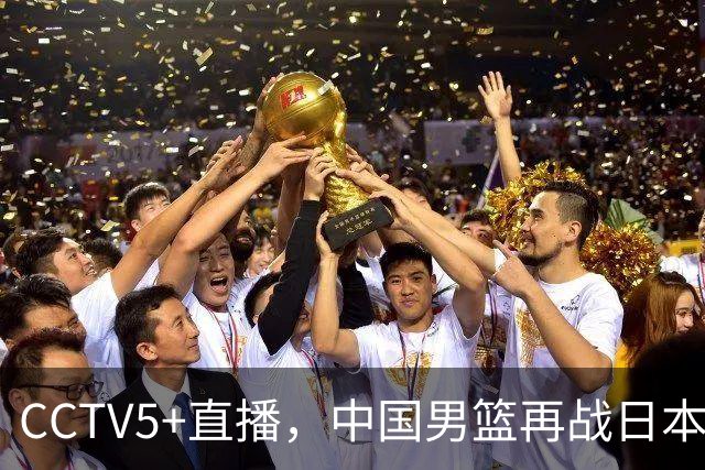 CCTV5+直播，中国男篮再战日本，12人名单基本确定，郭士强欲带队双杀对手